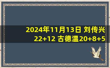 2024年11月13日 刘传兴22+12 古德温20+8+5 山西大胜福建